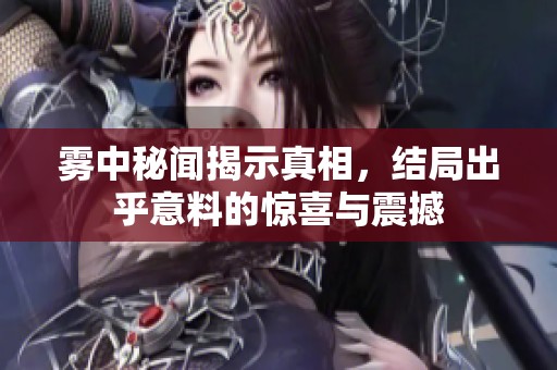 雾中秘闻揭示真相，结局出乎意料的惊喜与震撼