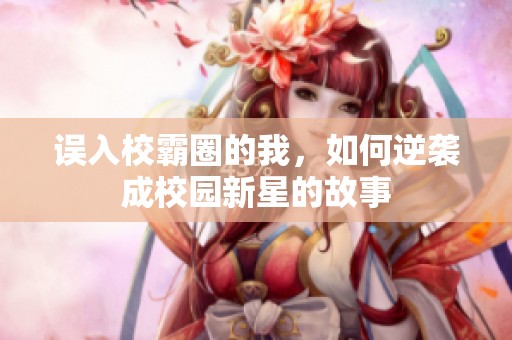 误入校霸圈的我，如何逆袭成校园新星的故事