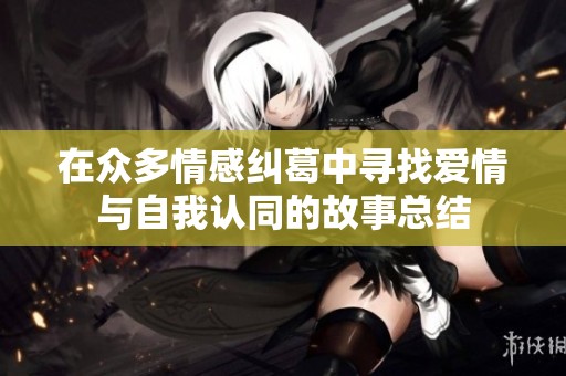 在众多情感纠葛中寻找爱情与自我认同的故事总结