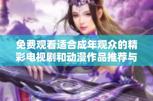 免费观看适合成年观众的精彩电视剧和动漫作品推荐与解析