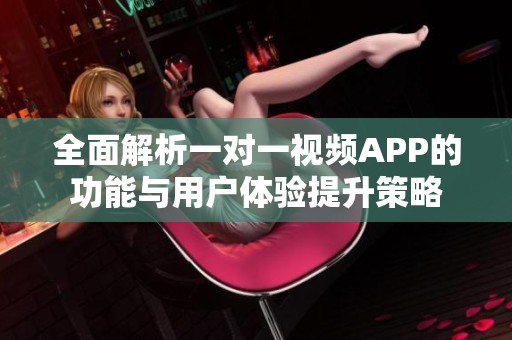 全面解析一对一视频APP的功能与用户体验提升策略