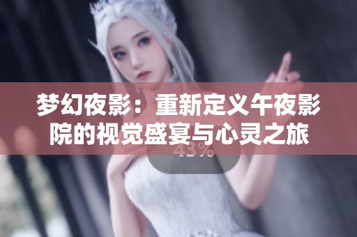 梦幻夜影：重新定义午夜影院的视觉盛宴与心灵之旅