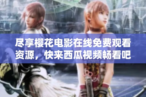 尽享樱花电影在线免费观看资源，快来西瓜视频畅看吧！