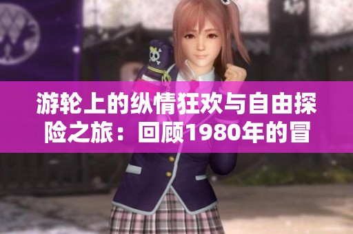 游轮上的纵情狂欢与自由探险之旅：回顾1980年的冒险与享乐