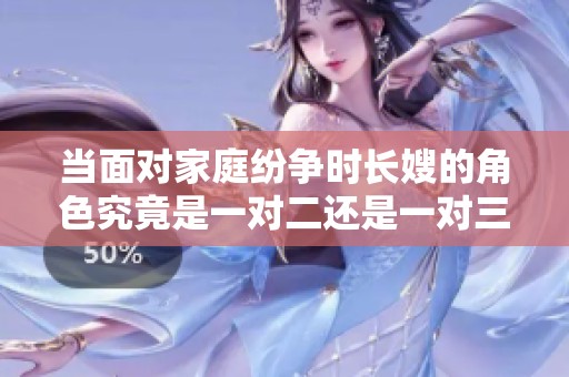 当面对家庭纷争时长嫂的角色究竟是一对二还是一对三的挑战