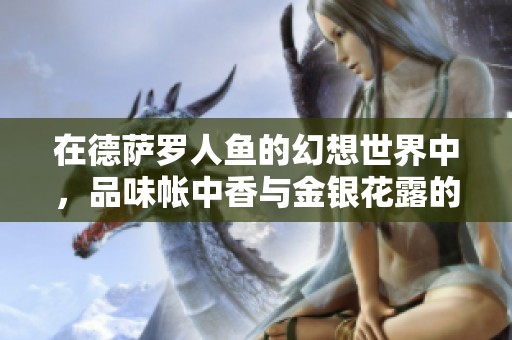 在德萨罗人鱼的幻想世界中，品味帐中香与金银花露的绝妙结合