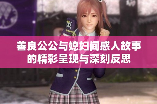 善良公公与媳妇间感人故事的精彩呈现与深刻反思