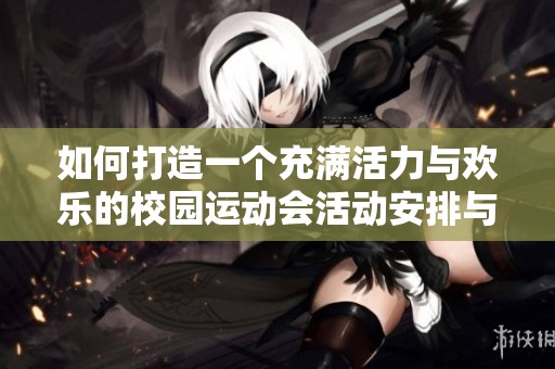 如何打造一个充满活力与欢乐的校园运动会活动安排与设置方案