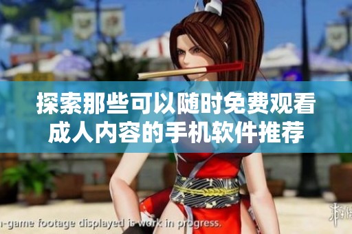 探索那些可以随时免费观看成人内容的手机软件推荐