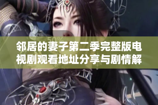 邻居的妻子第二季完整版电视剧观看地址分享与剧情解析