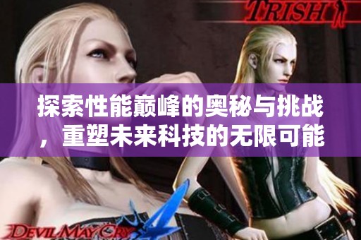 探索性能巅峰的奥秘与挑战，重塑未来科技的无限可能