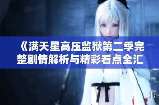《满天星高压监狱第二季完整剧情解析与精彩看点全汇总》