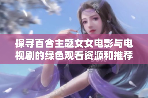 探寻百合主题女女电影与电视剧的绿色观看资源和推荐
