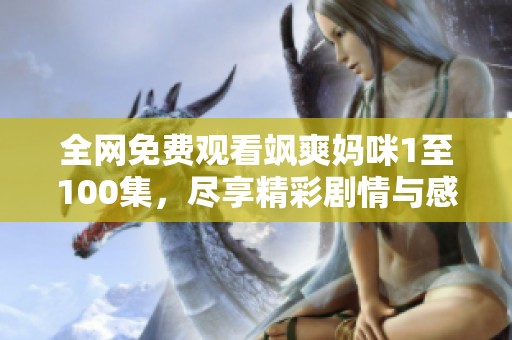 全网免费观看飒爽妈咪1至100集，尽享精彩剧情与感人瞬间