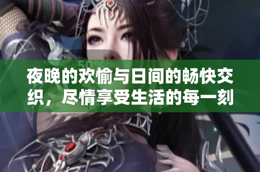 夜晚的欢愉与日间的畅快交织，尽情享受生活的每一刻