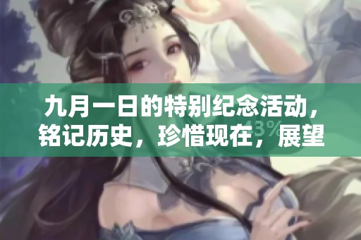 九月一日的特别纪念活动，铭记历史，珍惜现在，展望未来