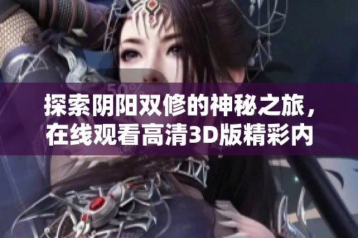 探索阴阳双修的神秘之旅，在线观看高清3D版精彩内容