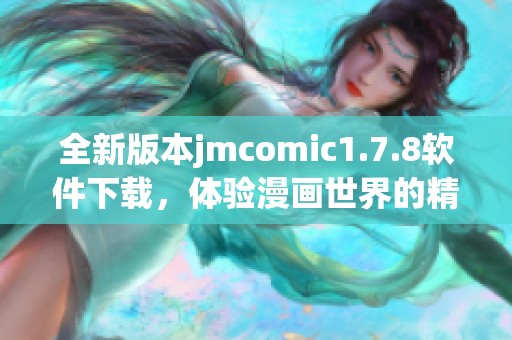 全新版本jmcomic1.7.8软件下载，体验漫画世界的精彩与乐趣