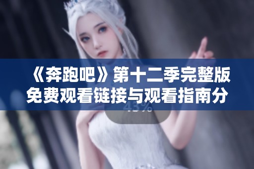 《奔跑吧》第十二季完整版免费观看链接与观看指南分享