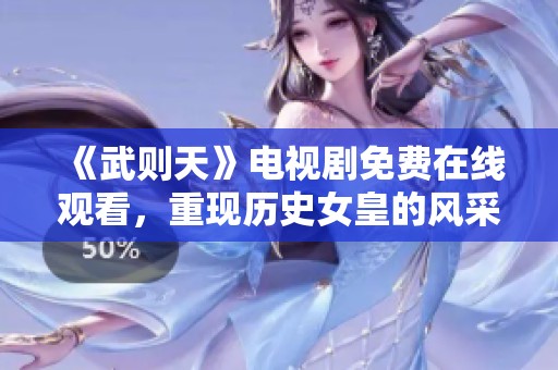 《武则天》电视剧免费在线观看，重现历史女皇的风采与爱情故事
