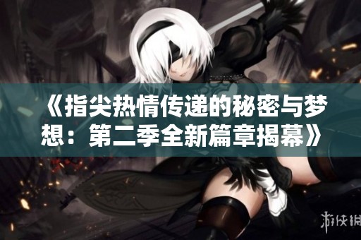 《指尖热情传递的秘密与梦想：第二季全新篇章揭幕》