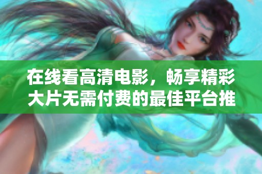 在线看高清电影，畅享精彩大片无需付费的最佳平台推荐