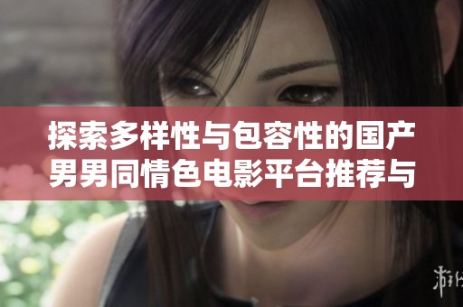 探索多样性与包容性的国产男男同情色电影平台推荐与分享