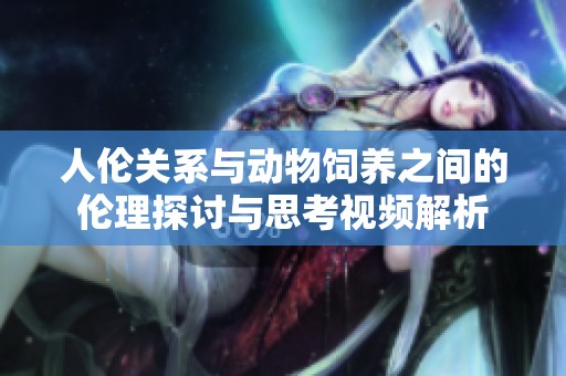 人伦关系与动物饲养之间的伦理探讨与思考视频解析