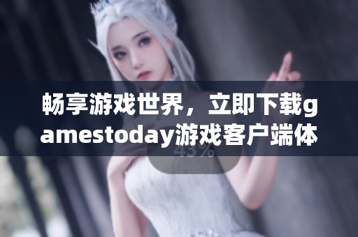 畅享游戏世界，立即下载gamestoday游戏客户端体验精彩内容
