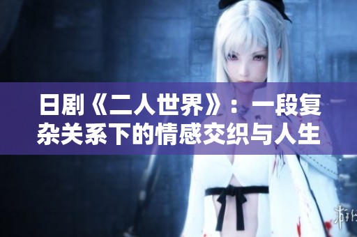 日剧《二人世界》：一段复杂关系下的情感交织与人生抉择