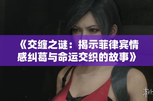 《交缠之谜：揭示菲律宾情感纠葛与命运交织的故事》