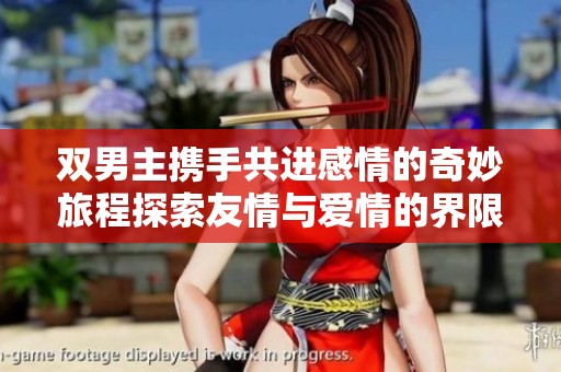 双男主携手共进感情的奇妙旅程探索友情与爱情的界限与交融
