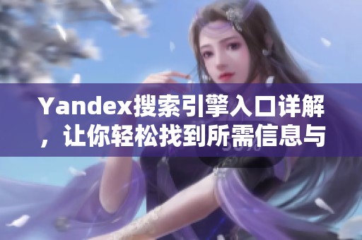 Yandex搜索引擎入口详解，让你轻松找到所需信息与资源