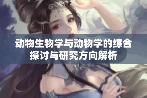 动物生物学与动物学的综合探讨与研究方向解析