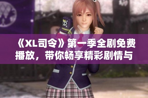 《XL司令》第一季全剧免费播放，带你畅享精彩剧情与角色发展