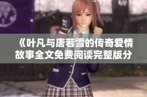 《叶凡与唐若雪的传奇爱情故事全文免费阅读完整版分享》