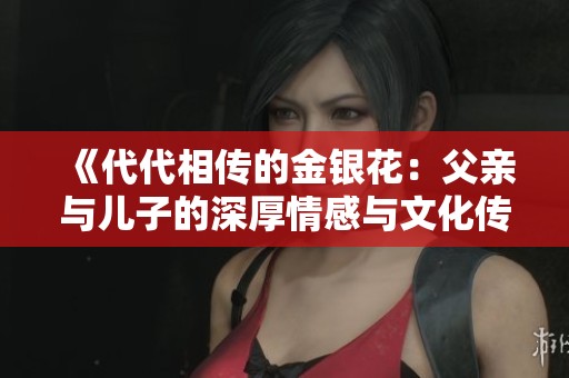 《代代相传的金银花：父亲与儿子的深厚情感与文化传承》