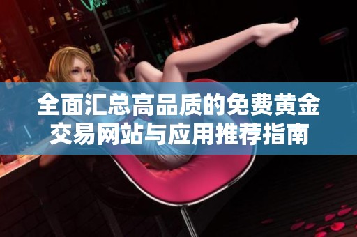 全面汇总高品质的免费黄金交易网站与应用推荐指南