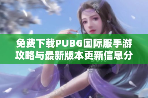 免费下载PUBG国际服手游攻略与最新版本更新信息分享
