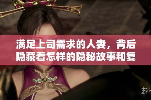 满足上司需求的人妻，背后隐藏着怎样的隐秘故事和复杂情感