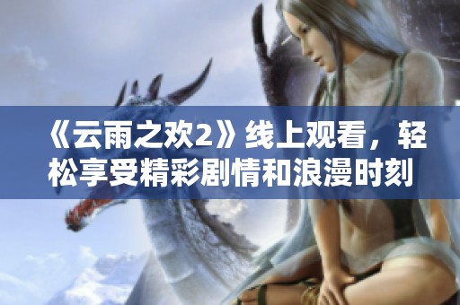 《云雨之欢2》线上观看，轻松享受精彩剧情和浪漫时刻！