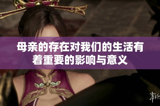 母亲的存在对我们的生活有着重要的影响与意义