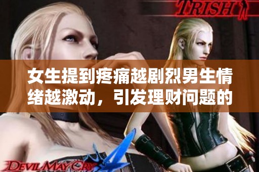 女生提到疼痛越剧烈男生情绪越激动，引发理财问题的电视剧探讨