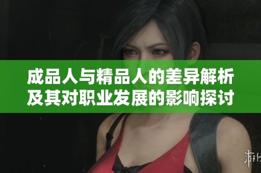 成品人与精品人的差异解析及其对职业发展的影响探讨
