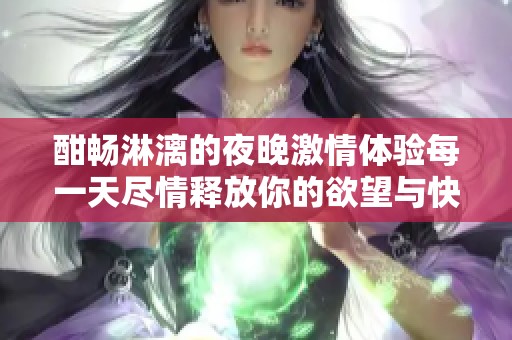 酣畅淋漓的夜晚激情体验每一天尽情释放你的欲望与快乐