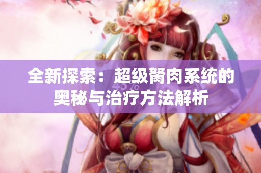 全新探索：超级胬肉系统的奥秘与治疗方法解析