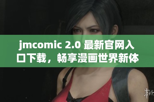 jmcomic 2.0 最新官网入口下载，畅享漫画世界新体验
