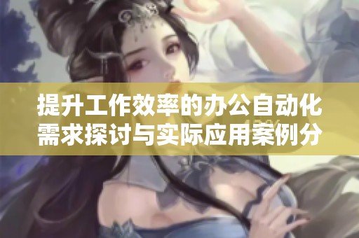 提升工作效率的办公自动化需求探讨与实际应用案例分析