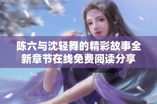陈六与沈轻舞的精彩故事全新章节在线免费阅读分享