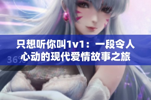 只想听你叫1v1：一段令人心动的现代爱情故事之旅